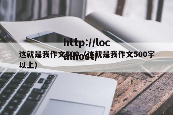 这就是我作文500（这就是我作文500字以上）