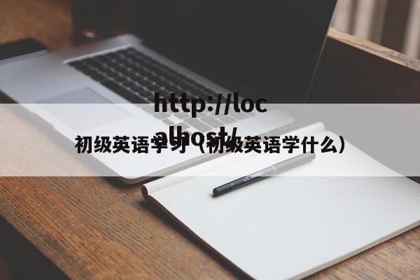 初级英语学习(初级英语学什么)