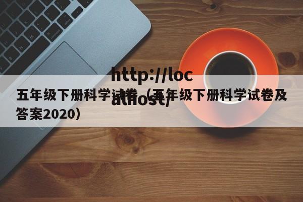 五年级下册科学试卷(五年级下册科学试卷及答案2020)