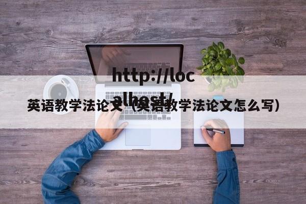 英语教学法论文(英语教学法论文怎么写)