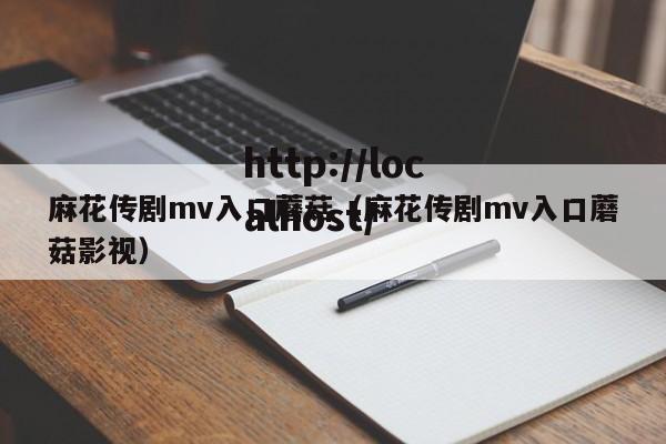麻花传剧mv入口蘑菇（麻花传剧mv入口蘑菇影视）